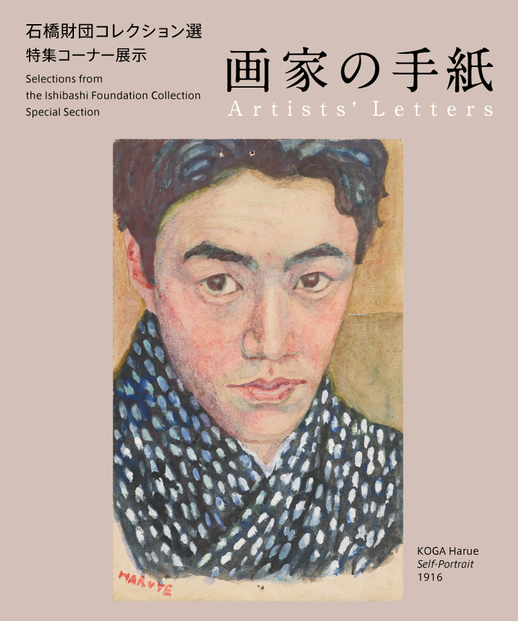 Selections from the Ishibashi Foundation Collection　Special Section　Artists’ Letters