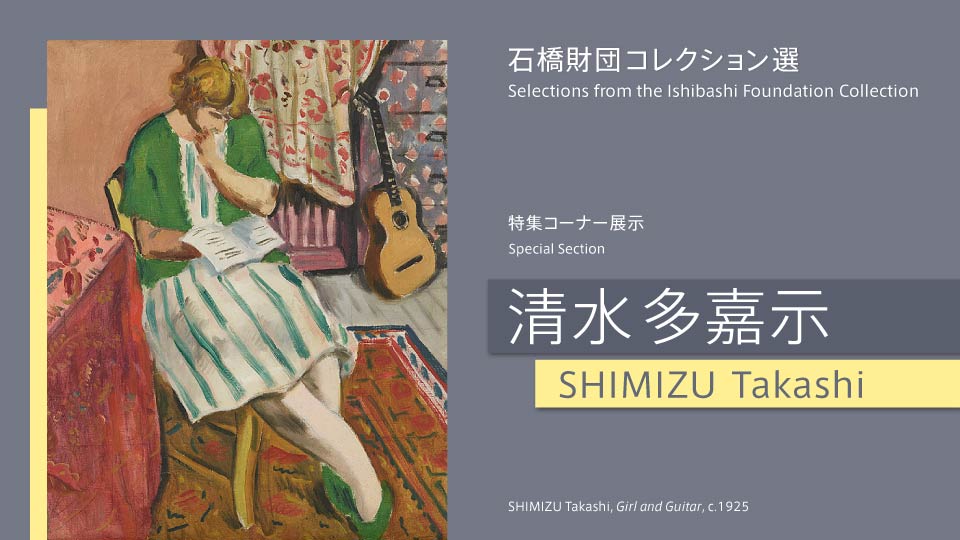 【UPCOMING】Selections from the Ishibashi Foundation Collection　Special Section　SHIMIZU Takashi